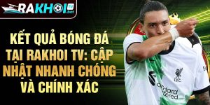 Kết quả bóng đá tại Rakhoi TV: Cập nhật nhanh chóng và chính xác