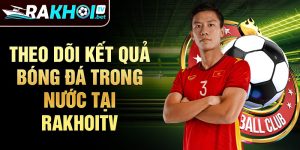 Kết quả bóng đá tại Rakhoi TV: Cập nhật nhanh chóng và chính xác