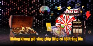 Những khung giờ vàng giúp tăng cơ hội trúng lớn