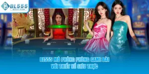 BL555 mô phỏng phòng game bài với thiết kế siêu thực