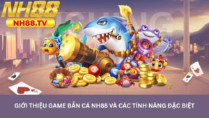 Giới thiệu game Bắn cá NH88 và các tính năng đặc biệt