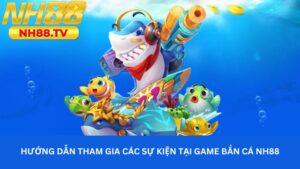 Hướng dẫn tham gia các sự kiện tại game bắn cá NH88