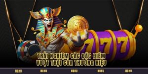 Trải nghiệm các đặc điểm vượt trội của thương hiệu 