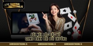 Đôi nét đặc sắc về game đánh bài đổi thưởng