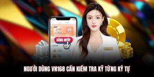 Người dùng VN168 cần kiểm tra kỹ từng ký tự