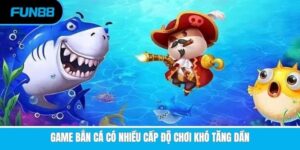 Game bắn cá có nhiều cấp độ chơi khó tăng dần