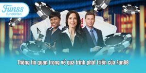 Thông tin quan trọng về quá trình phát triển của Fun88