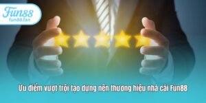 Ưu điểm vượt trội tạo dựng nên thương hiệu nhà cái Fun88
