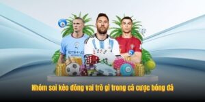 Nhóm soi kèo đóng vai trò gì trong cá cược bóng đá