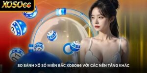 So sánh xổ số miền Bắc Xoso66 với các nền tảng khác