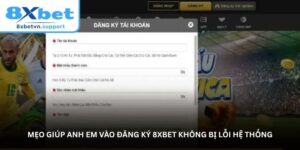 Mẹo giúp anh em vào đăng ký 8XBET không bị lỗi hệ thống