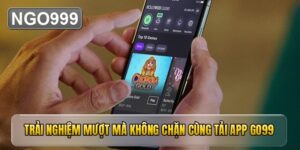 Trải nghiệm mượt mà không chặn cùng tải app GO99